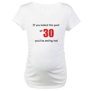 If you looked this good at 30 Shirt