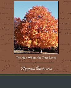 The Man Whom The Trees Loved New by Algernon Blackwood 1438574193