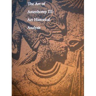 Art of Amenhotep III Art Historical Analysis Papers Presented at the