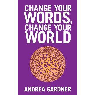 Change Your Words, Change Your World eBook Andrea Gardner 