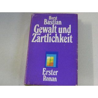 Gewalt und Zärtlichkeit  Roman. Horst Bastian Bücher