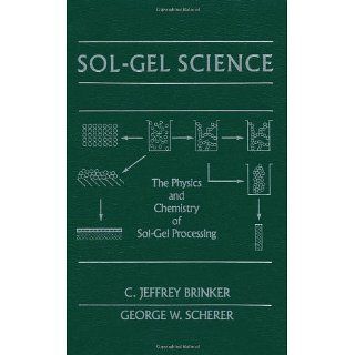 Sol Gel Science The Physics and Chemistry of Sol Gel Processing The
